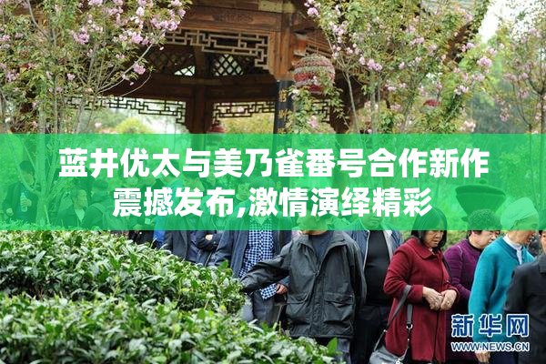 蓝井优太与美乃雀番号合作新作震撼发布,激情演绎精彩