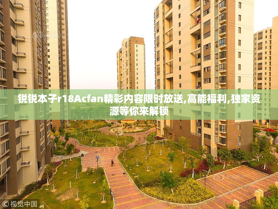 锐锐本子r18Acfan精彩内容限时放送,高能福利,独家资源等你来解锁