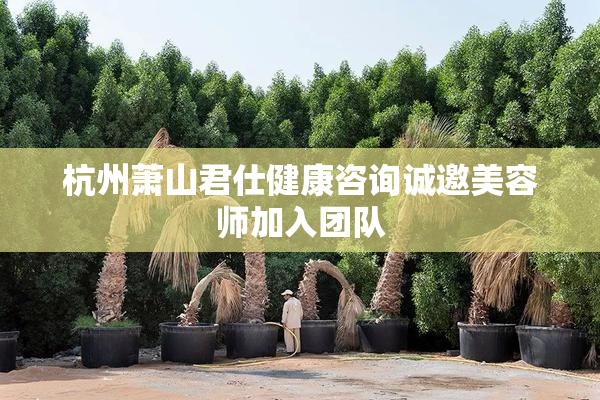 杭州萧山君仕健康咨询诚邀美容师加入团队