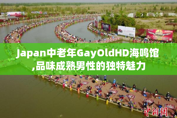 Japan中老年GayOldHD海鸣馆,品味成熟男性的独特魅力