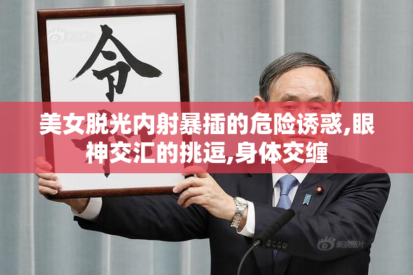 美女脱光内射暴插的危险诱惑,眼神交汇的挑逗,身体交缠