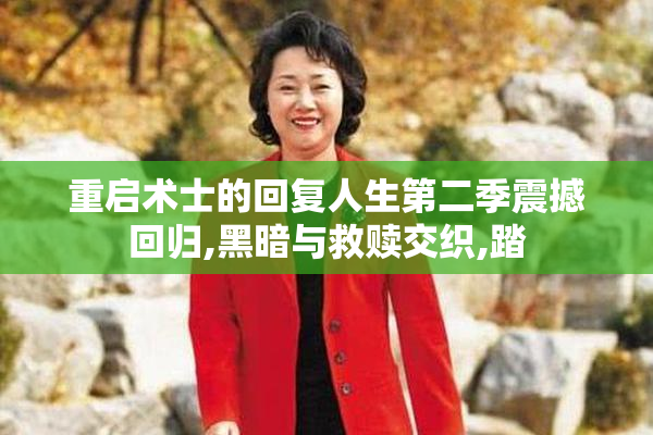 重启术士的回复人生第二季震撼回归,黑暗与救赎交织,踏