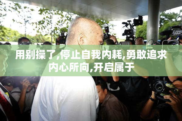用别操了,停止自我内耗,勇敢追求内心所向,开启属于
