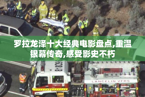 罗拉龙泽十大经典电影盘点,重温银幕传奇,感受影史不朽