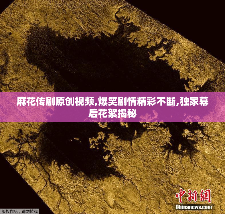 麻花传剧原创视频,爆笑剧情精彩不断,独家幕后花絮揭秘