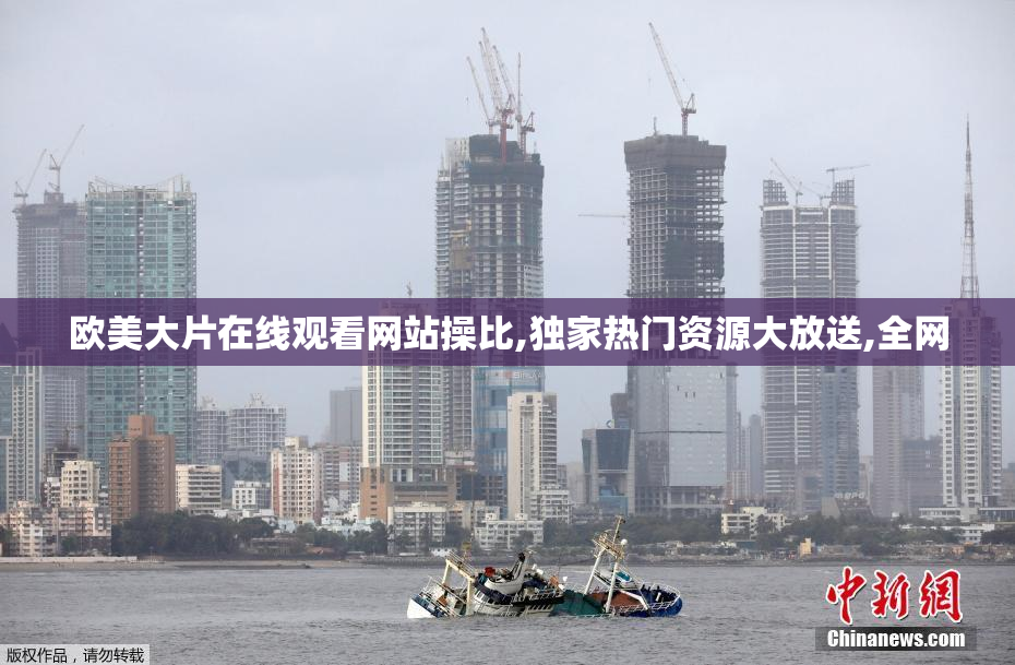 欧美大片在线观看网站操比,独家热门资源大放送,全网