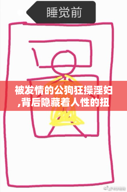 被发情的公狗狂操淫妇,背后隐藏着人性的扭曲,道德沦丧