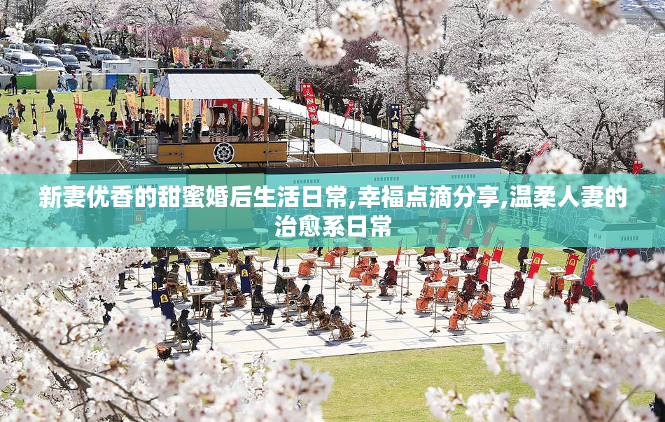 新妻优香的甜蜜婚后生活日常,幸福点滴分享,温柔人妻的治愈系日常