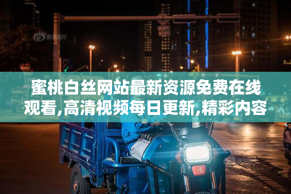 蜜桃白丝网站最新资源免费在线观看,高清视频每日更新,精彩内容不
