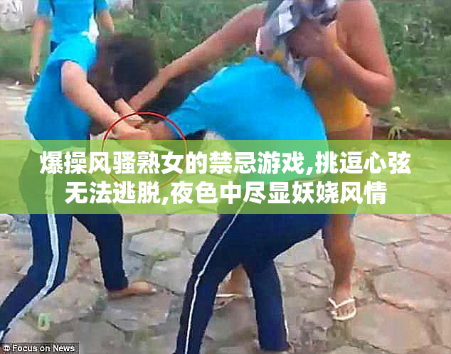 爆操风骚熟女的禁忌游戏,挑逗心弦无法逃脱,夜色中尽显妖娆风情