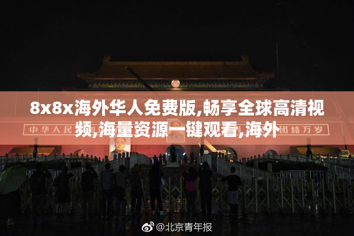 8x8x海外华人免费版,畅享全球高清视频,海量资源一键观看,海外