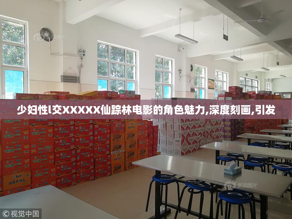 少妇性l交XXXXX仙踪林电影的角色魅力,深度刻画,引发