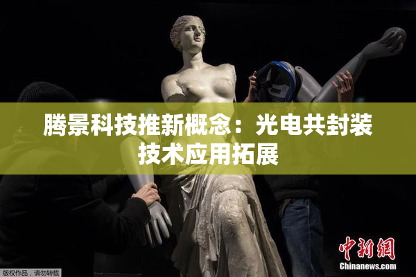 腾景科技推新概念：光电共封装技术应用拓展