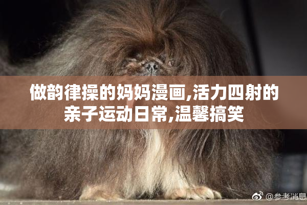 做韵律操的妈妈漫画,活力四射的亲子运动日常,温馨搞笑