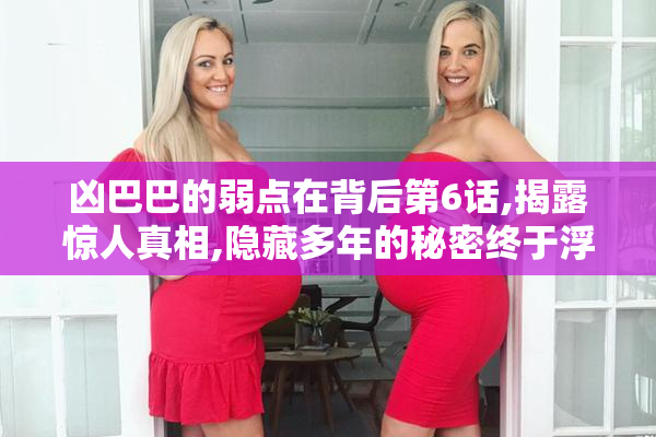 凶巴巴的弱点在背后第6话,揭露惊人真相,隐藏多年的秘密终于浮出水面