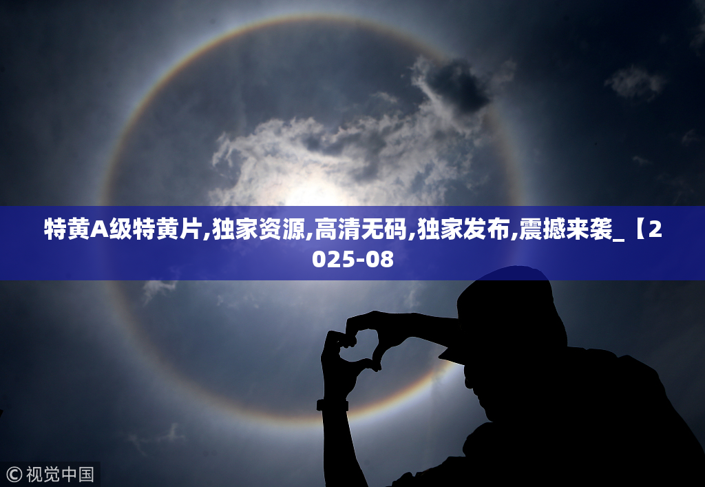特黄A级特黄片,独家资源,高清无码,独家发布,震撼来袭_【2025-08