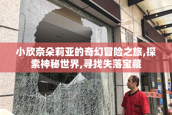 小欣奈朵莉亚的奇幻冒险之旅,探索神秘世界,寻找失落宝藏