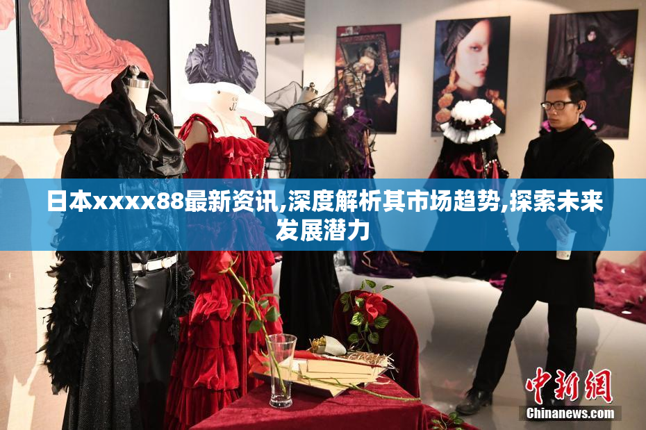 日本xxxx88最新资讯,深度解析其市场趋势,探索未来发展潜力