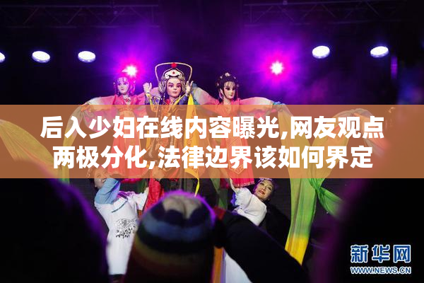 后入少妇在线内容曝光,网友观点两极分化,法律边界该如何界定