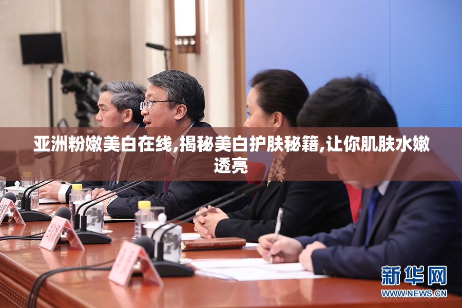 亚洲粉嫩美白在线,揭秘美白护肤秘籍,让你肌肤水嫩透亮