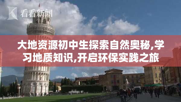 大地资源初中生探索自然奥秘,学习地质知识,开启环保实践之旅