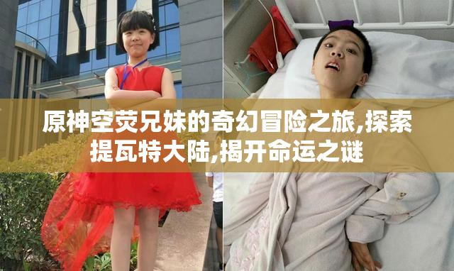 原神空荧兄妹的奇幻冒险之旅,探索提瓦特大陆,揭开命运之谜