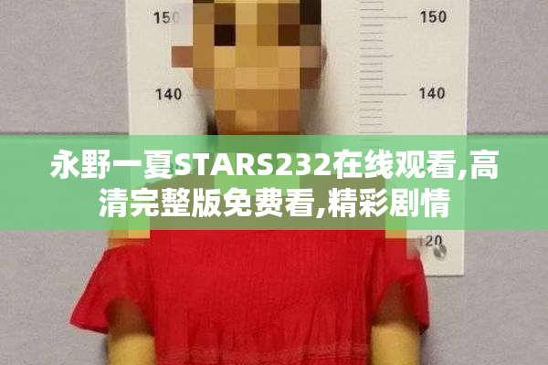 永野一夏STARS232在线观看,高清完整版免费看,精彩剧情