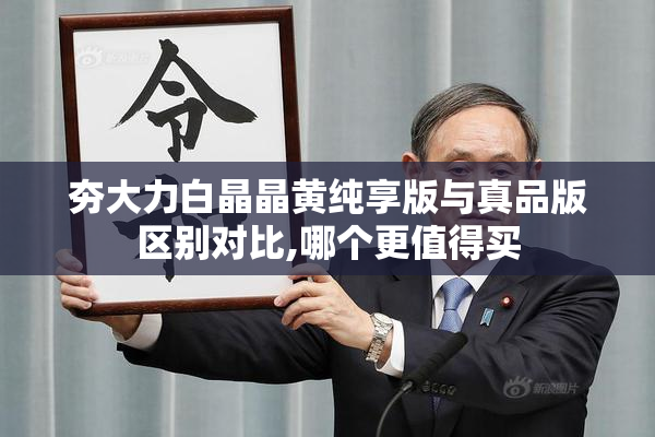 夯大力白晶晶黄纯享版与真品版区别对比,哪个更值得买