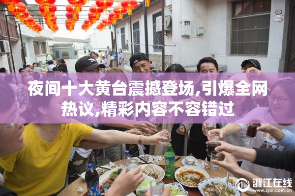 夜间十大黄台震撼登场,引爆全网热议,精彩内容不容错过