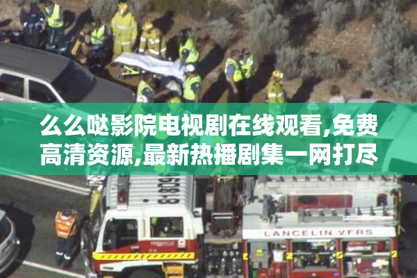 么么哒影院电视剧在线观看,免费高清资源,最新热播剧集一网打尽