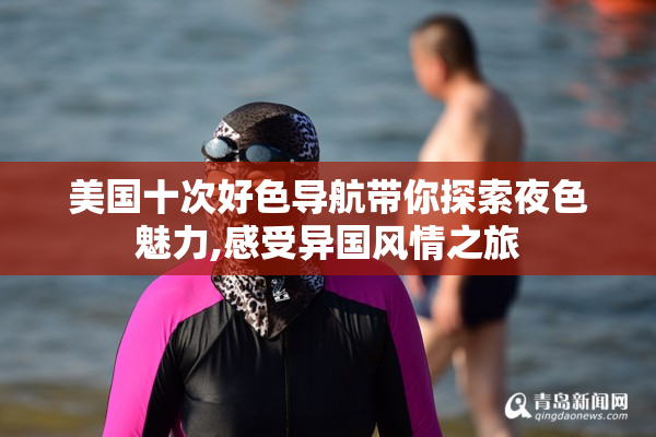 美国十次好色导航带你探索夜色魅力,感受异国风情之旅