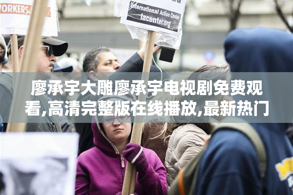 廖承宇大雕廖承宇电视剧免费观看,高清完整版在线播放,最新热门