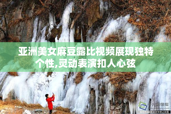 亚洲美女麻豆露比视频展现独特个性,灵动表演扣人心弦