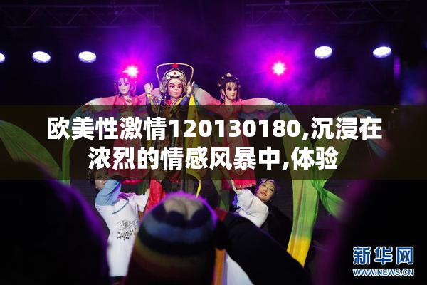 欧美性激情120130180,沉浸在浓烈的情感风暴中,体验