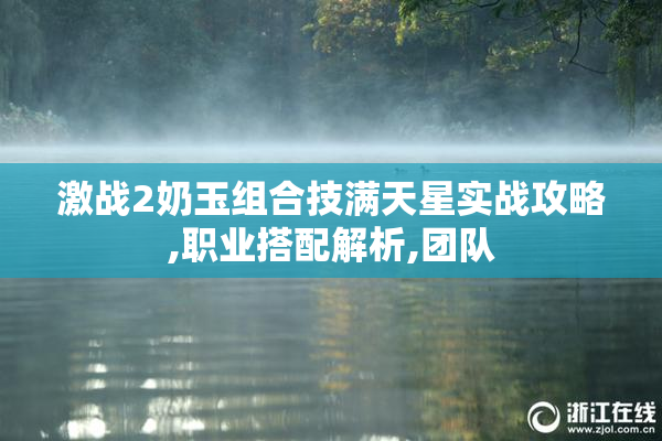 激战2奶玉组合技满天星实战攻略,职业搭配解析,团队
