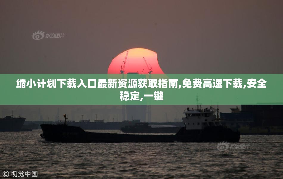 缩小计划下载入口最新资源获取指南,免费高速下载,安全稳定,一键