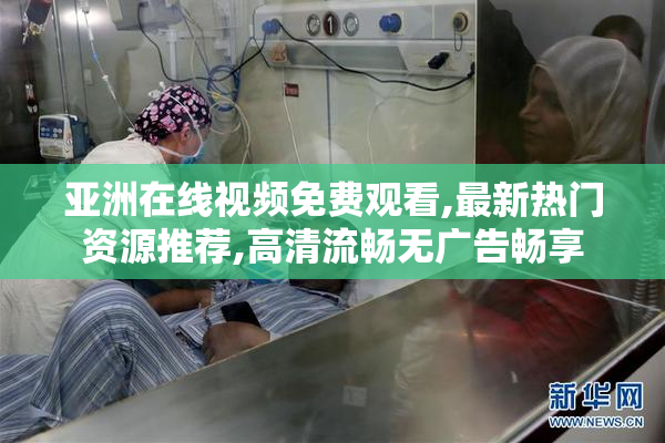 亚洲在线视频免费观看,最新热门资源推荐,高清流畅无广告畅享