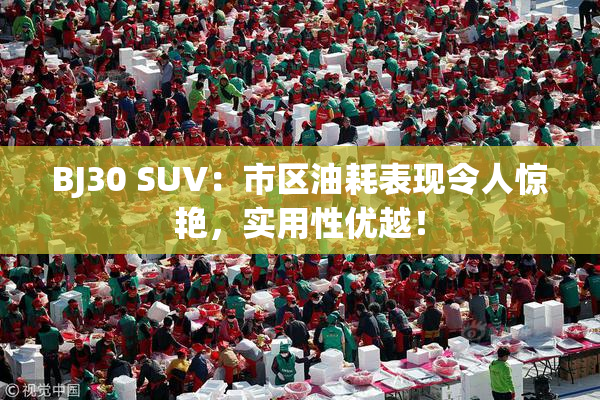 BJ30 SUV：市区油耗表现令人惊艳，实用性优越！