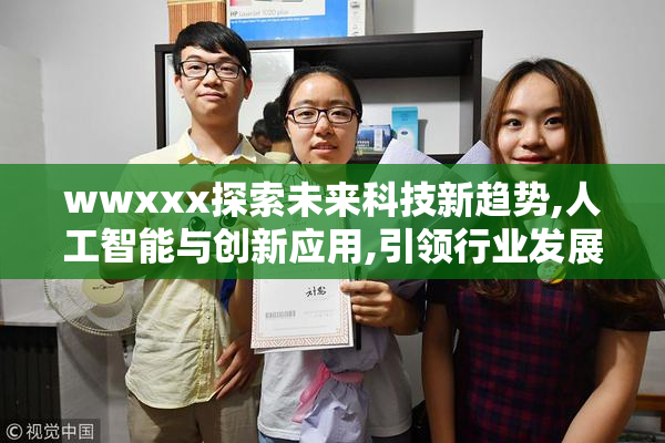 wwxxx探索未来科技新趋势,人工智能与创新应用,引领行业发展新方向