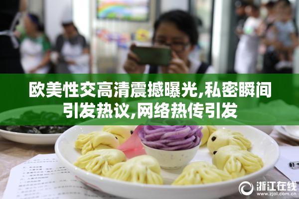 欧美性交高清震撼曝光,私密瞬间引发热议,网络热传引发