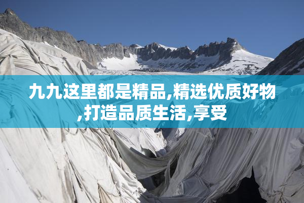 九九这里都是精品,精选优质好物,打造品质生活,享受