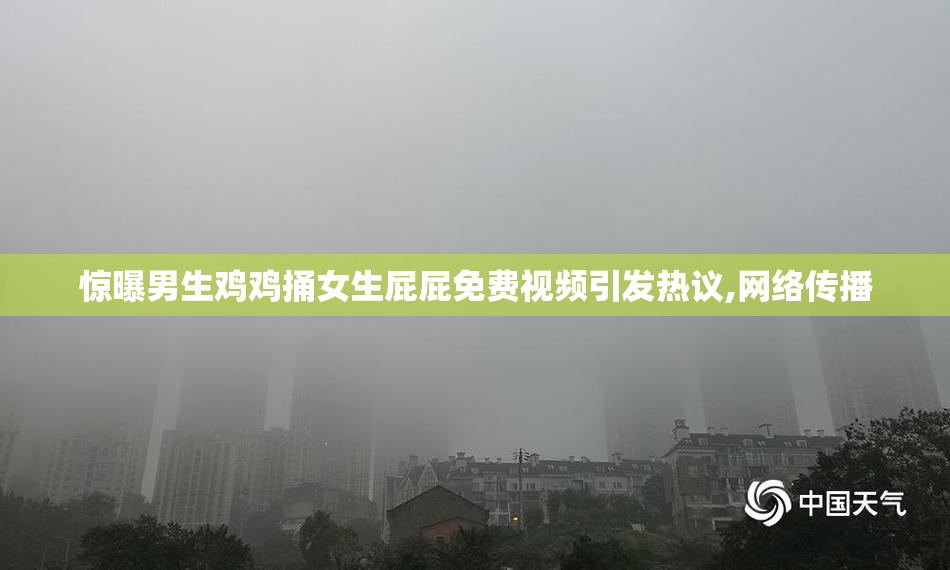 惊曝男生鸡鸡捅女生屁屁免费视频引发热议,网络传播