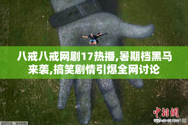 八戒八戒网剧17热播,暑期档黑马来袭,搞笑剧情引爆全网讨论