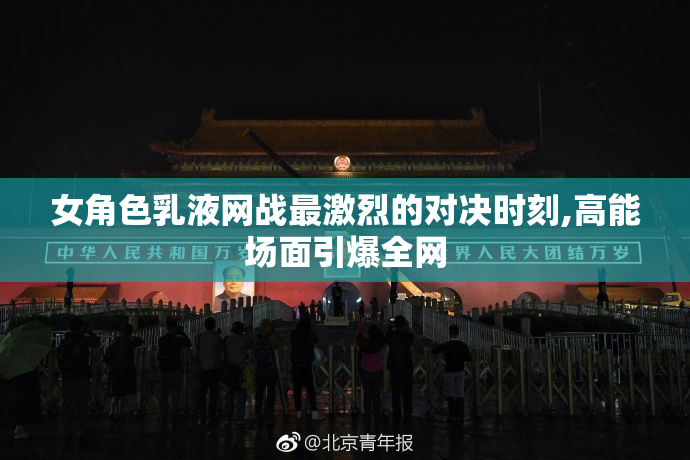 女角色乳液网战最激烈的对决时刻,高能场面引爆全网