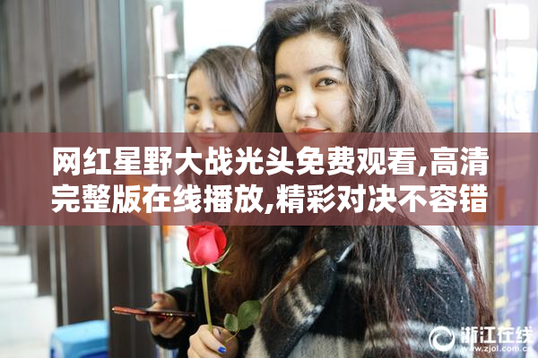 网红星野大战光头免费观看,高清完整版在线播放,精彩对决不容错过