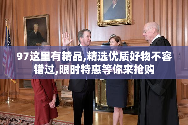 97这里有精品,精选优质好物不容错过,限时特惠等你来抢购