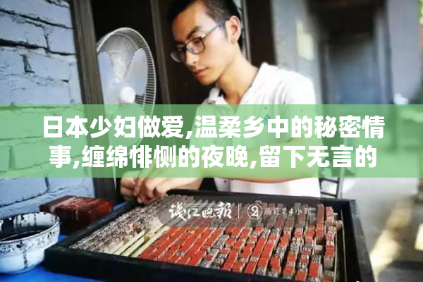 日本少妇做爱,温柔乡中的秘密情事,缠绵悱恻的夜晚,留下无言的