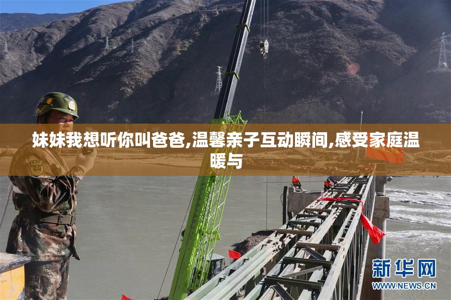 妹妹我想听你叫爸爸,温馨亲子互动瞬间,感受家庭温暖与