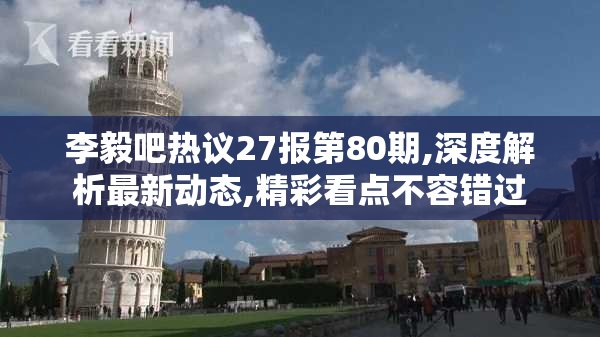 李毅吧热议27报第80期,深度解析最新动态,精彩看点不容错过