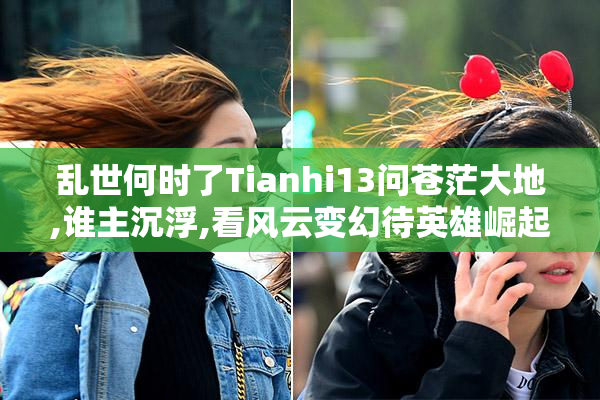 乱世何时了Tianhi13问苍茫大地,谁主沉浮,看风云变幻待英雄崛起